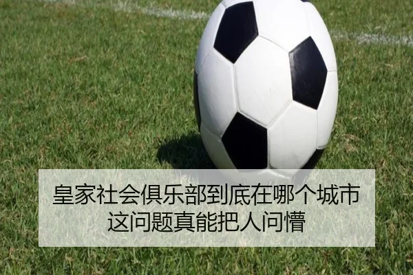 皇家社会俱乐部到底在哪个城市 这问题真能把人问懵