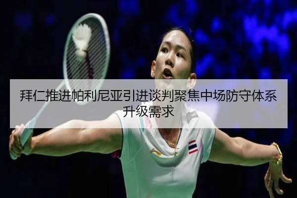 拜仁推进帕利尼亚引进谈判聚焦中场防守体系升级需求