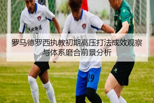 罗马德罗西执教初期高压打法成效观察与体系磨合前景分析