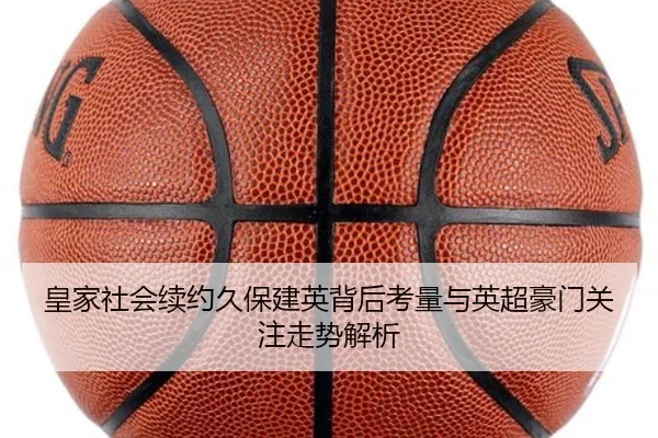 皇家社会续约久保建英背后考量与英超豪门关注走势解析