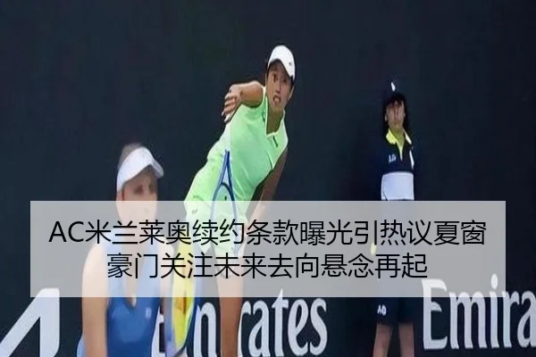 AC米兰莱奥续约条款曝光引热议夏窗豪门关注未来去向悬念再起