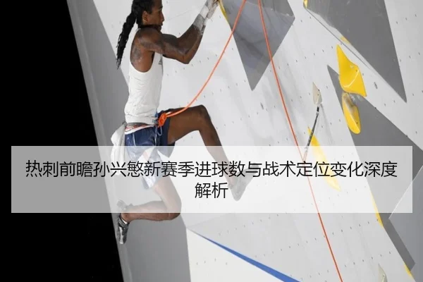 热刺前瞻孙兴慜新赛季进球数与战术定位变化深度解析