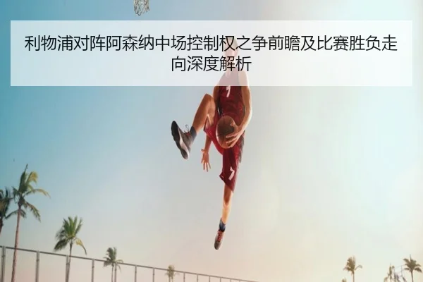 利物浦对阵阿森纳中场控制权之争前瞻及比赛胜负走向深度解析