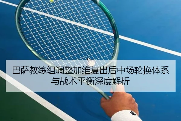 巴萨教练组调整加维复出后中场轮换体系与战术平衡深度解析