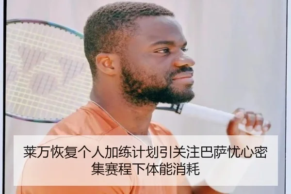 莱万恢复个人加练计划引关注巴萨忧心密集赛程下体能消耗